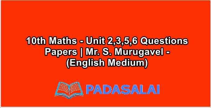 10th Maths - Unit 2,3,5,6 Questions Papers | Mr. S. Murugavel - (English Medium)