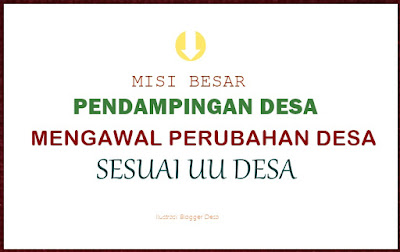 Para pendamping desa diwajibkan untuk mampu mendorong pemberdayaan dan keterlibatan aktif masyarakat dalam membangun desanya, sesuai amanah UU No/2014 tentang Desa.   Agar para pendamping desa memiliki kemampuan tersebut, tentunya setiap pendamping desa harus meningkatkan kapasitas keilmuan, moral, keterampilan, dan terlibat aktif di tengah masyarakat desa.  Hal tersebut disampaikan oleh Direktur Jenderal Pembangunan dan Pemberdayaan Masyarakat Desa (PPMD), Kementerian Desa Pembangunan Daerah Tertinggal dan Transmigrasi, Taufik Madjid saat memberikan motivasi kepada ratusan pendamping desa di seluruh Jawa Timur, Sabtu (9/9/2018) seperti dilansir sindonews.com.  Lebih dari itu, para pendamping desa diharapkan mampu melaksanakan minimal tiga misi penting dalam bertugas dilapangan. Yakni, sebagai agen perubahan, kekuatan moral dan kekuatan inovasi.  "Menjadi agen perubahan atau kekuatan pendobrak. Dalam arti, rekonstruksi dari alam pikir yang konservatif, sentralistik, tertutup, konsumtif dan koruptif, menuju alam pikir dan sikap profesional inovatif, produktif, partisipatif, transparan dan akuntable," tegasnya.  Sementara, untuk menjadi kekuatan moral. Para pendamping desa, harus bisa memastikan terjadinya pengaruh positif dalam fasilitasi desa, terutama dalam mengawal Dana Desa harus tepat sasaran, dan dirasakan manfaatnya oleh masyarakat melalui mekanisme musyawarah yang partisipatif.  Para pendamping desa, juga menjadi kekuatan inovatif. Yakni, mampu menfasilitasi peningkatan kapasitas pengelolaan pengetahuan, dan pembangunan, serta pemberdayaan masyarakat yang memunculkan kreasi-kreasi baru.  Oleh karena itu, pendamping desa dituntut rajin membaca, berlatih dan paham peraturan dan pengetahuan baru yang dibutuhkan bagi kemajuan desa. Belajar terus sambil bekerja," pintanya.   Keberhasilan program pendampingan desa, utamanya dalam hal pengawalan Dana Desa. Menurut Taufik, minimal dapat diukur melalui dua hal. Yakni, meningkatnya kualitas hidup masyarakat dan meningkatnya kemakmuran masyarakat.  Peningkatan kualitas, dan kemakmuran masyarakat ini, bisa tercapai dengan terpenuhinya sarana dan prasarana dasar, seperti pendidikan, kesehatan, kelembagaan ekonomi desa, serta kreativitas teknologi tepat guna.  Oleh sebab itu, Taufik mendorong seluruh pendamping desa untuk meningkatkan empat kapasitas. Yaitu, kapasitas organisasi, kapasitas personal, kapasitas penguasaan regulasi, dan kapasitas jejaring sosial.