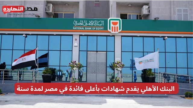 فرصة استثمارية رائعة .. البنك الأهلي يقدم شهادات بأعلى فائدة في مصر لمدة سنة