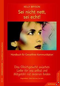 Sei nicht nett, sei echt!: Gleichgewicht zwischen Liebe für uns selbst & Mitgefühl. Handbuch für Gewaltfreie Kommunikation: Ein Gleichgewicht zwischen ... Handbuch für Gewaltfreie Kommunikation