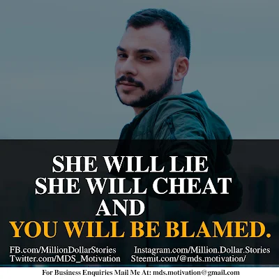SHE WILL LIE SHE WILL CHEAT AND YOU WILL BE BLAMED.