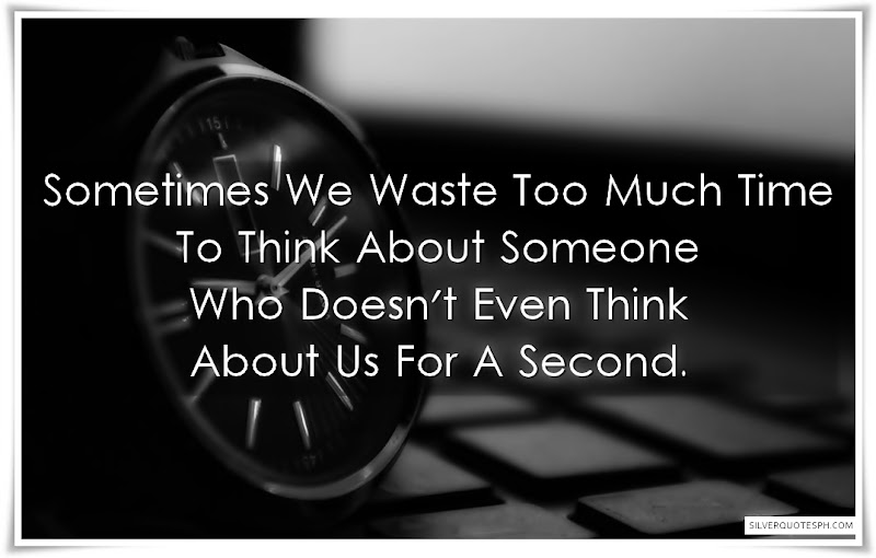 Sometimes We Waste Time Too Much Time To Think About Someone