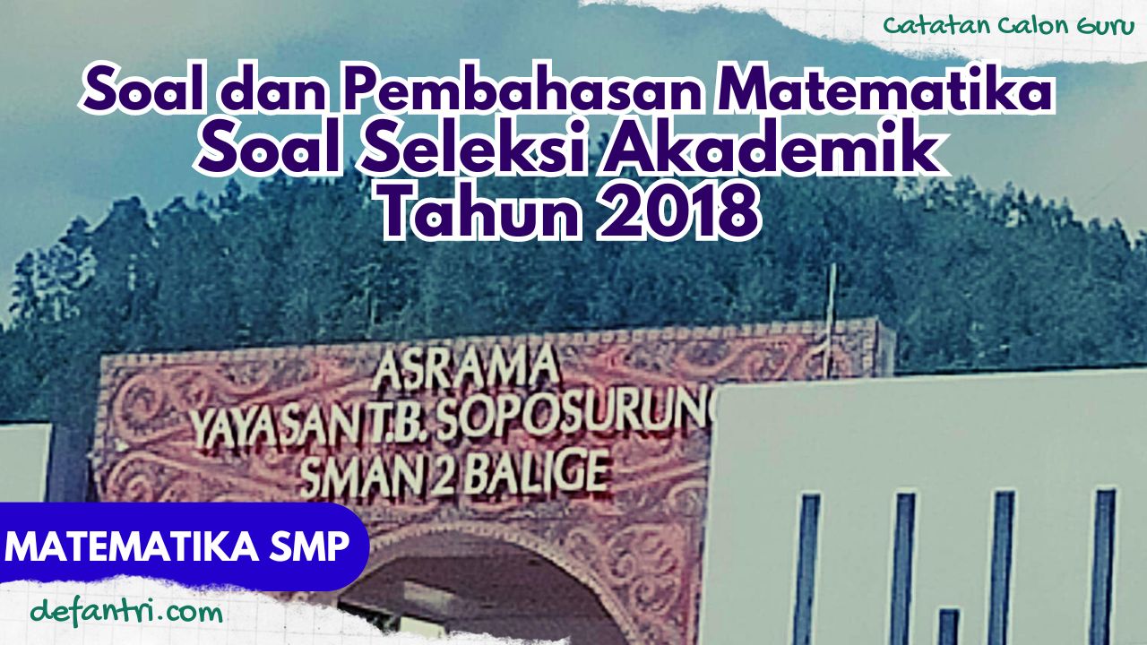 Pembahasan 40 Soal Matematika Seleksi Akademik Masuk Asrama Yayasan Soposurung - SMAN 2 Balige 2018