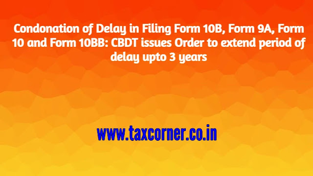 condonation-of-delay-in-filing-form-10b-form-9a-form-10-and-form-10bb-cbdt-issues-order-to-extend-period-of-delay-upto-3-years