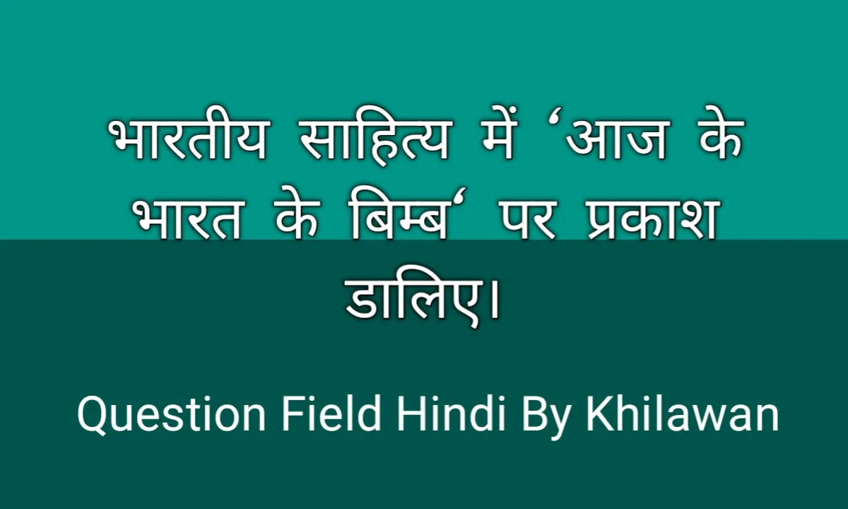 भारतीय साहित्य में 'आज के भारत के बिम्ब' पर प्रकाश डालिए।