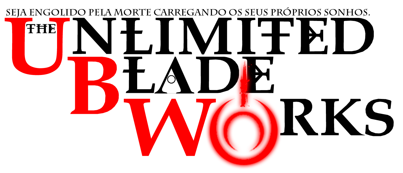 The Unlimited Blade Works - Seja engolido pela morte carregando o seus próprios sonhos.