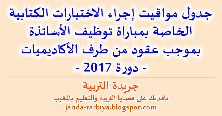 جدول مواقيت إجراء الاختبارات الكتابية الخاصة بمباراة توظيف الأساتذة بموجب عقود - دورة 2017 ::: جريدة التربية jarida-tarbiya.blogspot.com