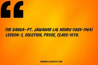 THE GANGA—Pt. Jawahar Lal Nehru (1889-1964), Lesson-3, Solution, Prose, Class-10th.