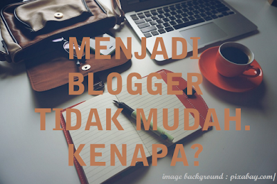 Menjadi Blogger Itu Tidak Mudah. Kenapa?
