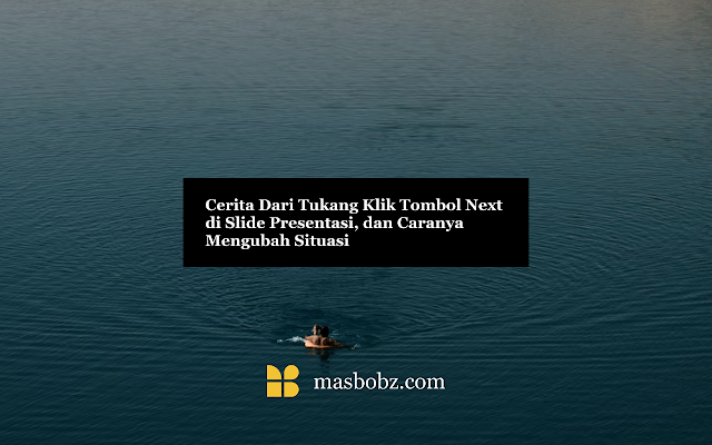 Cerita Dari Tukang Klik Tombol Next di Slide Presentasi, dan Caranya Mengubah Situasi