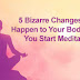 5 Bizarre Changes That Happen to Your Body When You Start Meditating