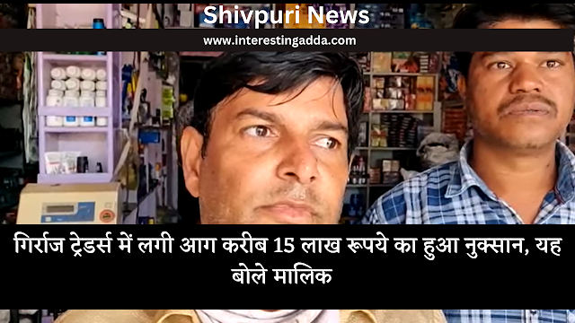 shivpuri news : गिर्राज ट्रेडर्स में लगी आग करीब 15 लाख रूपये का हुआ नुक्सान