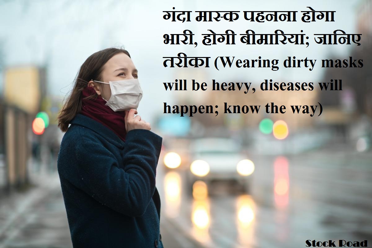 गंदा मास्क पहनना होगा भारी, होगी बीमारियां; जानिए तरीका (Wearing dirty masks will be heavy, diseases will happen; know the way)