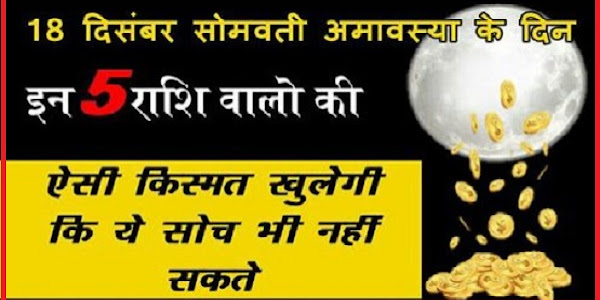 18 दिसंबर सोमवती अमावस्या के दिन इन 5 राशि वालो की खुलेगी किस्मत, कही आपकी राशि तो नहीं इनमे से एक