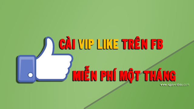 Cách Cài Vip Like Trên FB Miễn Phí 1 Tháng