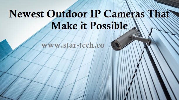 Newest Outdoor IP Cameras That Make it Possible