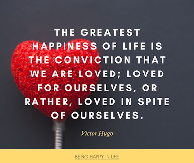 The greatest happiness of life is the conviction that we are loved; loved for ourselves, or rather, loved in spite of ourselves. Quote by Victor Hugo about happiness