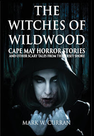 The Witches of Wildwood: Cape May Horror Stories and Other Scary Tales from the Jersey Shore by Mark W. Curran