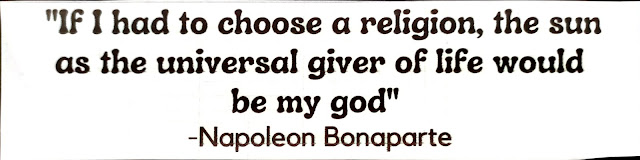 "If I had to choose a religion, the sun as the universal giver of life would be my god" -Napoleon Bonaparte