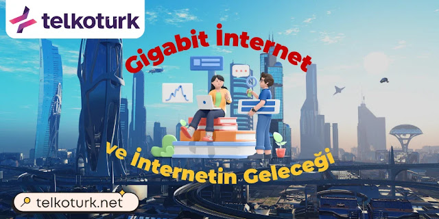 Gigabit İnternet ve İnternetin Geleceği - Telkotürk