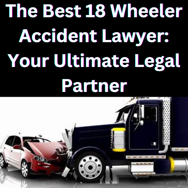 The Best 18 Wheeler Accident Lawyer: Your Ultimate Legal Pa