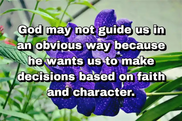 "God may not guide us in an obvious way because he wants us to make decisions based on faith and character." ~ Dallas Willard