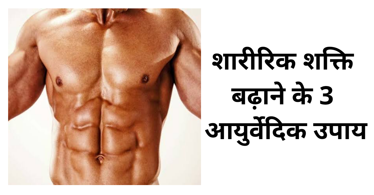 शारीरिक शक्ति बढ़ाने के 3 आयुर्वेदिक उपाय
