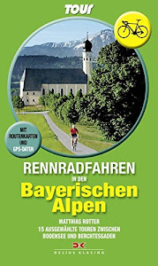 Rennradfahren in den Bayerischen Alpen: 15 Touren zwischen Bodensee und Berchtesgaden • Mit Routenkarten und GPS-Daten