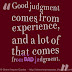 Good judgement comes from experience, often, experience comes from bad judgement. 