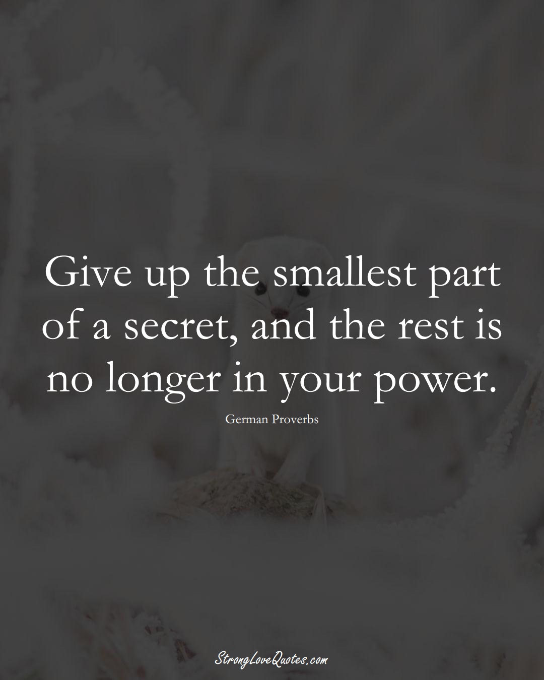 Give up the smallest part of a secret, and the rest is no longer in your power. (German Sayings);  #EuropeanSayings
