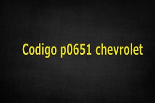 Codigo p0651 chevrolet