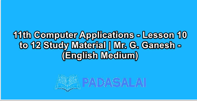 11th Computer Applications - Lesson 10 to 12 Study Material | Mr. G. Ganesh - (English Medium)