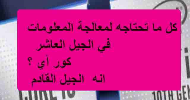 كل ما تحتاجه لمعالجة المعلومات  في الجيل العاشركور آي 5 انه  الجيل القادم