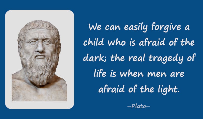 We can easily forgive a child who is afraid of the dark; the real tragedy of life is when men are afraid of the light.