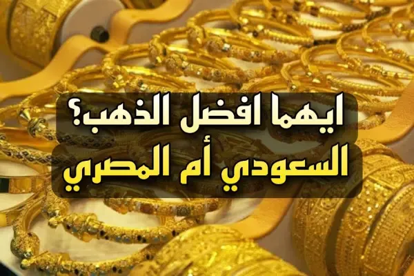 أيهما افضل شراء الذهب من السعودية أم من مصر ولماذا؟