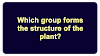 Which group forms the structure of the plant?