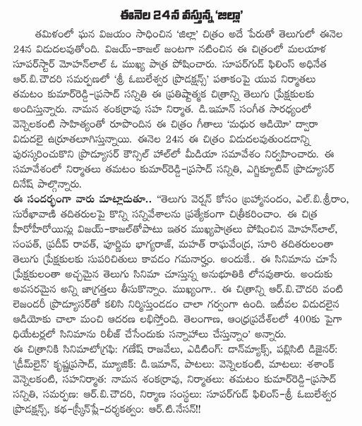   Tamil successful 'jilla' film of the same name is the English translation cestundadam. Vijay-Kajal starrer Malayalam superstar Mohanlal in the film, played an important role. Arbicaudari Super Good Films in association with the head of the Sri obulesvara Productions banner with his friend, the young producer tamatam Kumar Prasad, before the delivery of this ambitious film in Telugu audience. Namana sankarravu co-producer of the film. The film is full of all the programs and will hit the screens on the 24th of this month. The Film Chamber in Hyderabad, set up in the press conference. On this occasion ..  Tamatam producer Kumar said, "in Tamil and Telugu, the success of this film will be a sure hit. Out-and-out commercial film. Vijay and Mohanlal combination of glamor Castle stands as the highlight of the film. The film has six songs are fantastic. This is bliss for the Telugu version of the film, elbisriram, surekhavani taditarulapai shot some scenes in particular, "he said.  Prasad said the meeting "as arbicaudari in association with legendary producer 'jilla' We are lucky to be given the opportunity to interpret the image in English. This picture is present with us in English owes arbicaudarigariki be accepted with an open mind. This is the picture I want the audience begs" he said.  Raghavendra mystic, the report Thomas, Suri, the other main characters, played by Poornima Bhagyaraj cinematography in this film: Ganesh rajavelu, editing by Don Max, the music: diiman, songs: vennelakanti, said: Shashank vennelakanti, producers: tamatam Kumar, Prasad meeting, co-produced by: namana sankarravu, offering: arbicaudari, construction companies: supargud Films-Sri obulesvara Productions, directed by katha skrinple: artinesan.