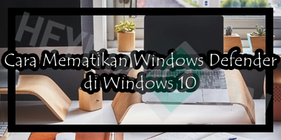 Cara Mematikan Windows Defender di Windows 10