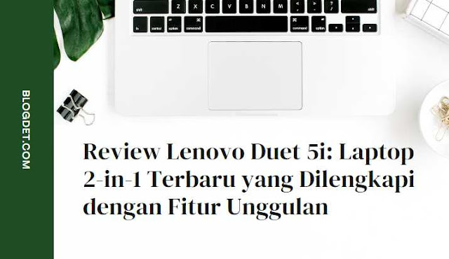 Review Lenovo Duet 5i: Laptop 2-in-1 Terbaru yang Dilengkapi dengan Fitur Unggulan