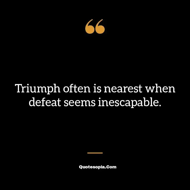 "Triumph often is nearest when defeat seems inescapable." ~ B. C. Forbes