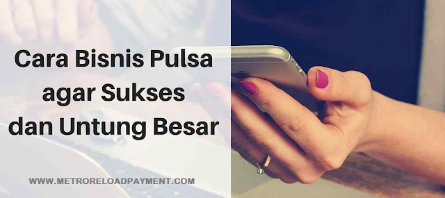 Trik Khusus Dalam Menjalankan Bisnis Pulsa Agar Cepat Sukses