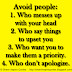 Avoid people: 1. Who messes up with your head 2. Who say things to upset you 3. Who want you to make them a priority. 4. Who don’t apologize. 