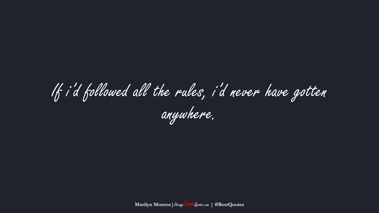 If i’d followed all the rules, i’d never have gotten anywhere. (Marilyn Monroe);  #BestQuotes