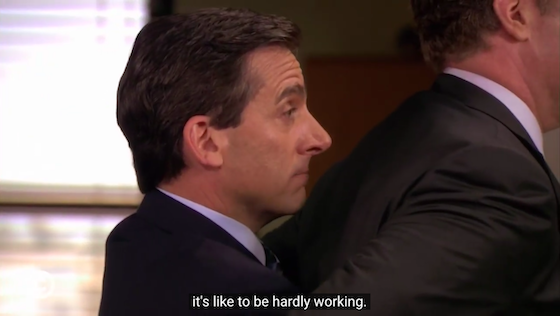 Michael Scott: I forgot what it’s like to be hardly working.