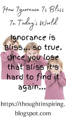 How Ignorance Is Bliss In Today's World...   Ignorance is Bliss... so true. Once you lose that Bliss it's hard to find it again.  Having lived thru everything that can go wrong in the NICU/ICU you learn so much! And knowledge gained becomes Ignorance lost! Followed by a loss of Bliss! Which makes it harder to stay calm and focused during trying times concerning health! Sometimes it's better to let things be. To let Ignorance remain....  https://thoughtinspiring.blogspot.com