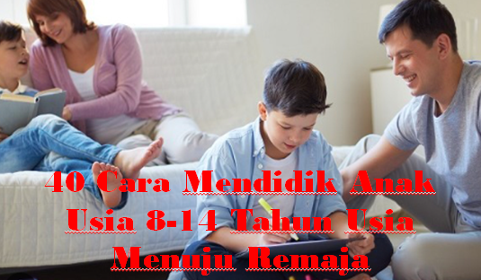 40 Cara Mendidik Anak Usia 8-14 Tahun Usia  Menuju Remaja