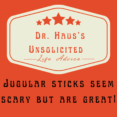 Dr. Haus's Unsolicited Life Advice:  Jugular sticks seem scary but are great!