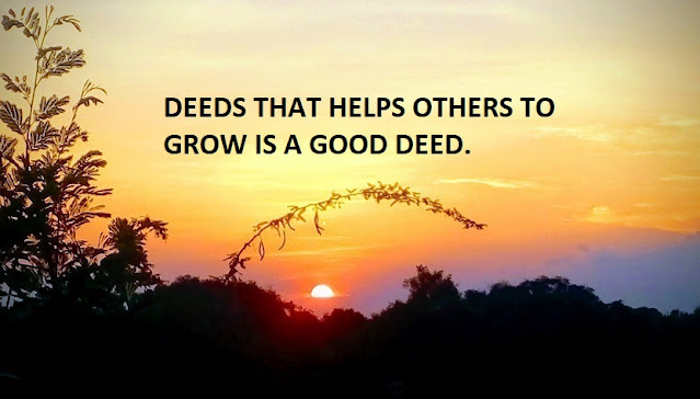 DEEDS THAT HELPS OTHERS TO GROW IS A GOOD DEED.