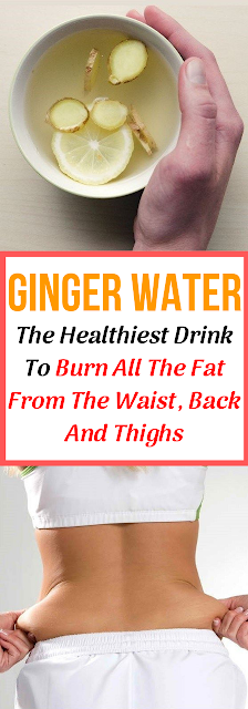 Ginger Water: The Healthiest Drink To Burn All The Fat From The Waist, Back And Thighs