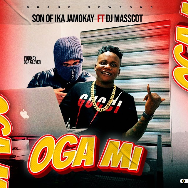 [Music] Son of Ika Jamokay ft Dj masscot - Oga mi (prod. oga clever)